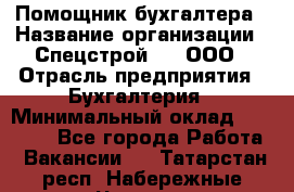 Помощник бухгалтера › Название организации ­ Спецстрой-31, ООО › Отрасль предприятия ­ Бухгалтерия › Минимальный оклад ­ 20 000 - Все города Работа » Вакансии   . Татарстан респ.,Набережные Челны г.